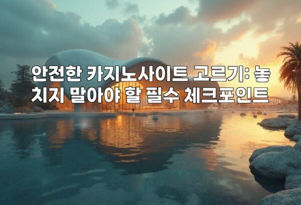 안전한 카지노사이트 고르기: 놓치지 말아야 할 필수 체크포인트